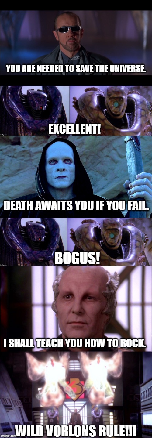 Wild Vorlons | YOU ARE NEEDED TO SAVE THE UNIVERSE. EXCELLENT! DEATH AWAITS YOU IF YOU FAIL. BOGUS! I SHALL TEACH YOU HOW TO ROCK. WILD VORLONS RULE!!! | image tagged in babylon 5,bill and ted | made w/ Imgflip meme maker