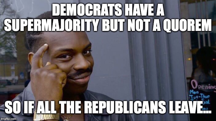 Roll Safe Think About It Meme | DEMOCRATS HAVE A SUPERMAJORITY BUT NOT A QUOREM SO IF ALL THE REPUBLICANS LEAVE... | image tagged in memes,roll safe think about it | made w/ Imgflip meme maker