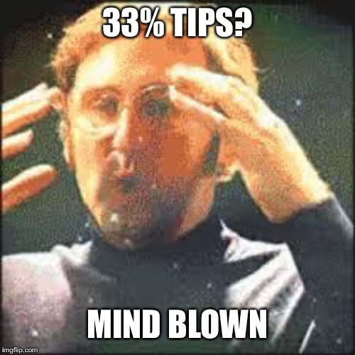 Mind Blown | 33% TIPS? MIND BLOWN | image tagged in mind blown | made w/ Imgflip meme maker