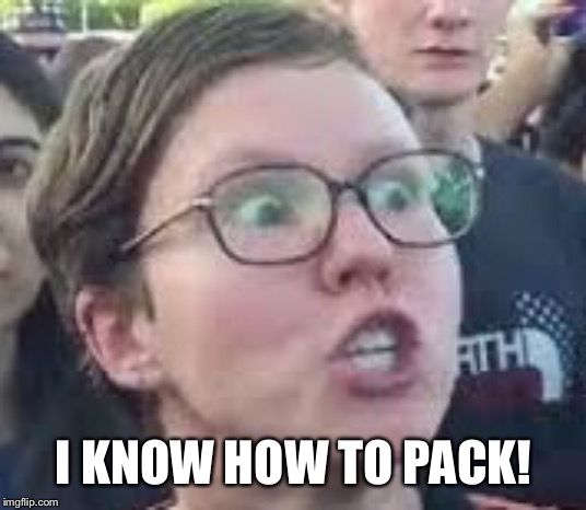 SJW | I KNOW HOW TO PACK! | image tagged in sjw | made w/ Imgflip meme maker
