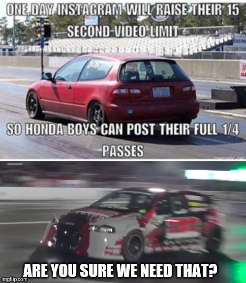 Hondas can be fast | ARE YOU SURE WE NEED THAT? | image tagged in honda,muscle car,cars | made w/ Imgflip meme maker