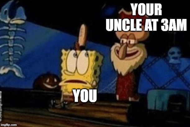 I've come for your pickle | YOUR UNCLE AT 3AM; YOU | image tagged in i've come for your pickle | made w/ Imgflip meme maker