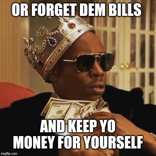 Dave Chappelle Money | OR FORGET DEM BILLS AND KEEP YO MONEY FOR YOURSELF | image tagged in dave chappelle money | made w/ Imgflip meme maker