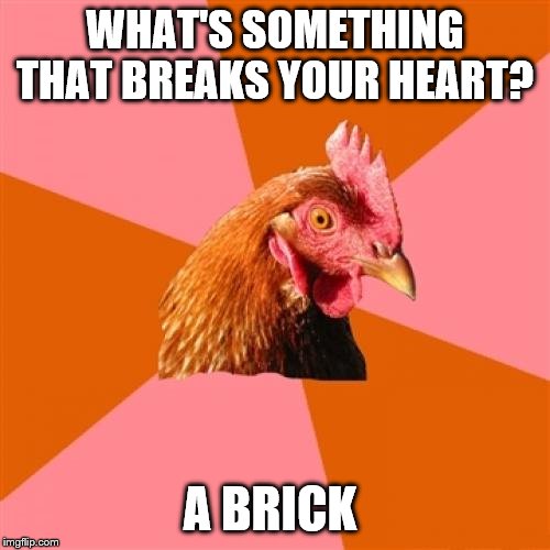 Anti Joke Chicken | WHAT'S SOMETHING THAT BREAKS YOUR HEART? A BRICK | image tagged in memes,anti joke chicken | made w/ Imgflip meme maker