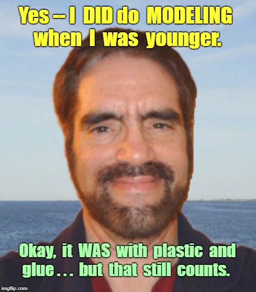 Yes, I DID DO MODELING | Yes -- I  DID do  MODELING 
when  I  was  younger. Okay,  it  WAS  with  plastic  and
glue . . .  but  that  still  counts. | image tagged in funny memes,rick75230,models | made w/ Imgflip meme maker