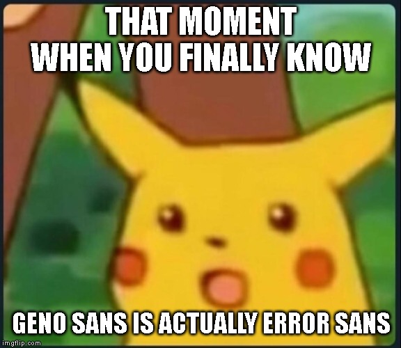 Surprised Pikachu | THAT MOMENT WHEN YOU FINALLY KNOW; GENO SANS IS ACTUALLY ERROR SANS | image tagged in surprised pikachu,undertale | made w/ Imgflip meme maker