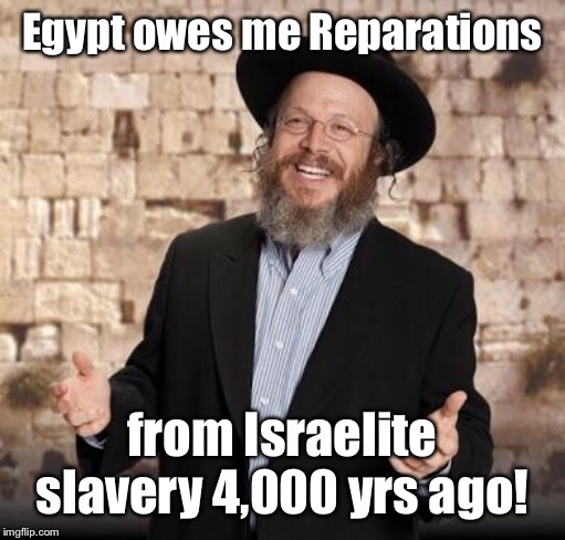 Jewish guy | Egypt owes me Reparations from Israelite slavery 4,000 yrs ago! | image tagged in jewish guy | made w/ Imgflip meme maker