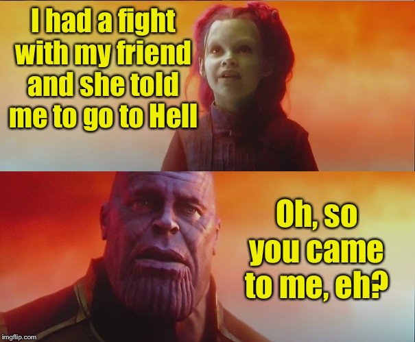 Where do you go when someone says “go to Hell”? | I had a fight with my friend and she told me to go to Hell; Oh, so you came to me, eh? | image tagged in what did it cost 2 panel,go to hell | made w/ Imgflip meme maker