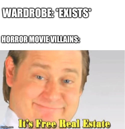 It's Free Real Estate | WARDROBE: *EXISTS*; HORROR MOVIE VILLAINS: | image tagged in it's free real estate | made w/ Imgflip meme maker