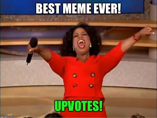 Oprah You Get A Meme | BEST MEME EVER! UPVOTES! | image tagged in memes,oprah you get a | made w/ Imgflip meme maker