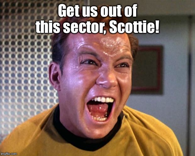 Captain Kirk Screaming | Get us out of this sector, Scottie! | image tagged in captain kirk screaming | made w/ Imgflip meme maker