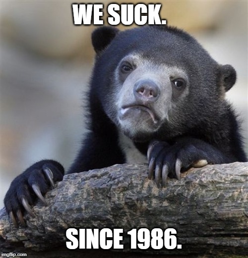 Confession Bear Meme | WE SUCK. SINCE 1986. | image tagged in memes,confession bear | made w/ Imgflip meme maker