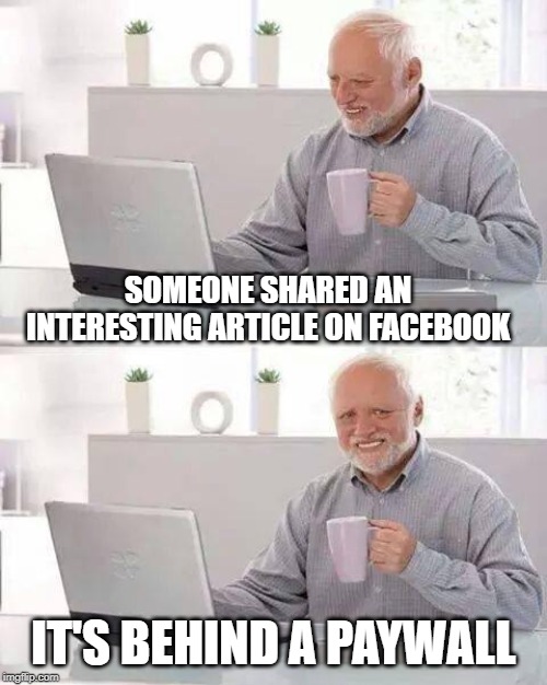 Hide the Pain Harold | SOMEONE SHARED AN INTERESTING ARTICLE ON FACEBOOK; IT'S BEHIND A PAYWALL | image tagged in memes,hide the pain harold | made w/ Imgflip meme maker