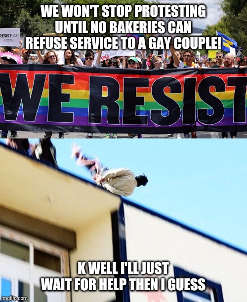 WE WON'T STOP PROTESTING UNTIL NO BAKERIES CAN REFUSE SERVICE TO A GAY COUPLE! K WELL I'LL JUST WAIT FOR HELP THEN I GUESS | image tagged in gay,gay pride,isis,gay rights | made w/ Imgflip meme maker