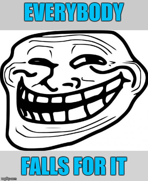 Troll Face Meme | EVERYBODY FALLS FOR IT | image tagged in memes,troll face | made w/ Imgflip meme maker