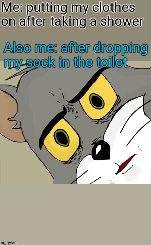 It happens | Me: putting my clothes on after taking a shower; Also me: after dropping my sock in the toilet | image tagged in memes,unsettled tom,shower,socks,toilet,44colt | made w/ Imgflip meme maker