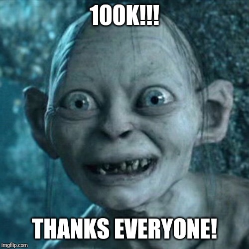 All my thanks for everyone who helped Me... | 100K!!! THANKS EVERYONE! | image tagged in memes,gollum | made w/ Imgflip meme maker