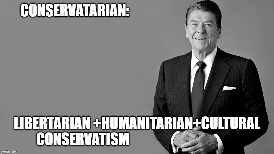 Ronald Reagan | CONSERVATARIAN:; LIBERTARIAN +HUMANITARIAN+CULTURAL CONSERVATISM | image tagged in ronald reagan | made w/ Imgflip meme maker