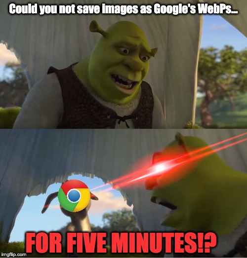 Tfw you try to save an image but your browser makes it a Google's WebP | Could you not save images as Google's WebPs... FOR FIVE MINUTES!? | image tagged in shrek for five minutes,so true memes,memes,funny | made w/ Imgflip meme maker