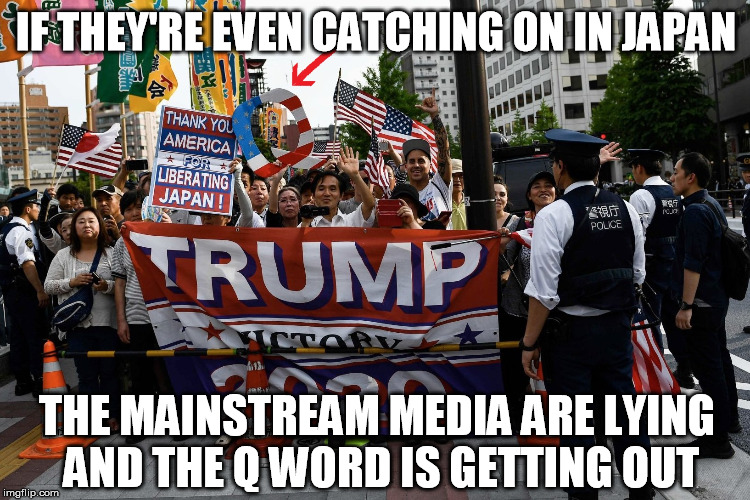 It's not just Europe that's waking up, eyes are opening in Asia too | IF THEY'RE EVEN CATCHING ON IN JAPAN; THE MAINSTREAM MEDIA ARE LYING     AND THE Q WORD IS GETTING OUT | image tagged in qanon,japan,trump,election 2020 | made w/ Imgflip meme maker