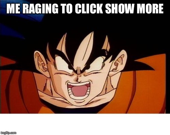 ME RAGING TO CLICK SHOW MORE | image tagged in memes,crosseyed goku | made w/ Imgflip meme maker