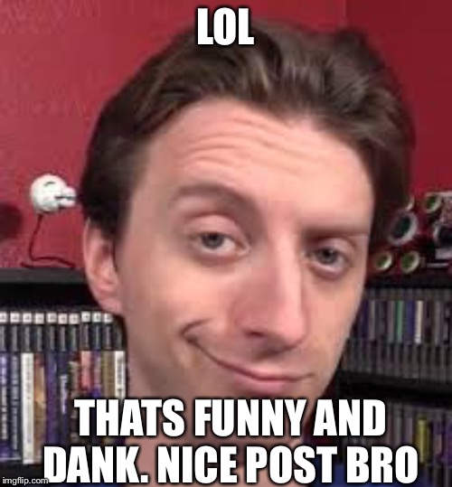 that pro guy from youtube he is meme? | LOL; THATS FUNNY AND DANK. NICE POST BRO | image tagged in projared | made w/ Imgflip meme maker