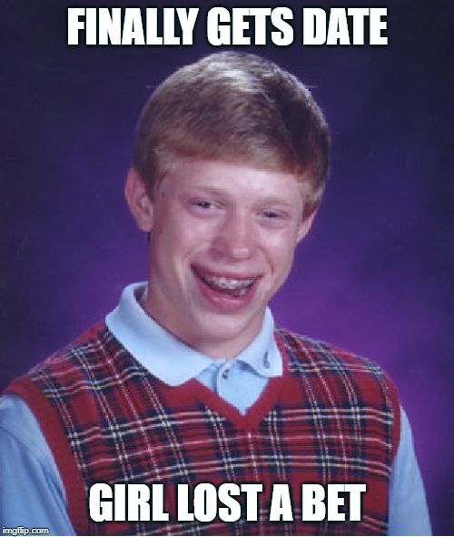 Bad Luck Brian | FINALLY GETS DATE; GIRL LOST A BET | image tagged in memes,bad luck brian | made w/ Imgflip meme maker