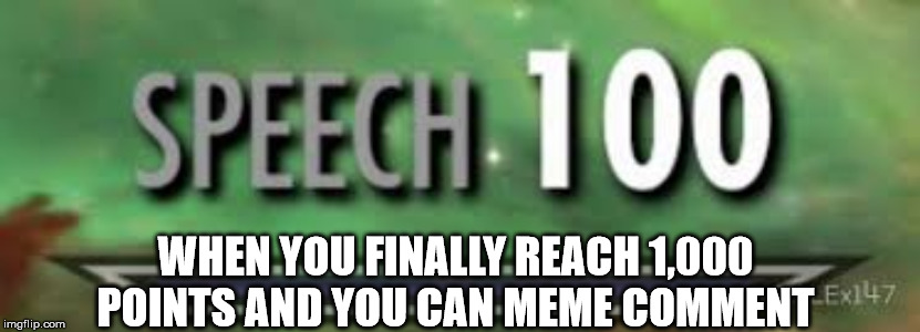 Rite of passage | WHEN YOU FINALLY REACH 1,000 POINTS AND YOU CAN MEME COMMENT | image tagged in skyrim speech 100,imgflip,imgflip users,memes,celebration,funny | made w/ Imgflip meme maker