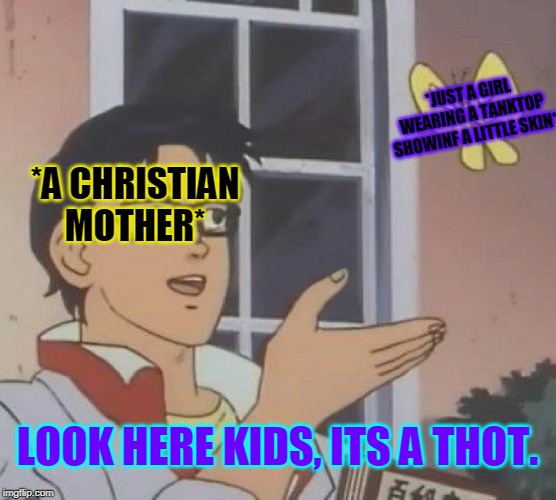 Is This A Pigeon Meme | *JUST A GIRL WEARING A TANKTOP SHOWINF A LITTLE SKIN*; *A CHRISTIAN MOTHER*; LOOK HERE KIDS, ITS A THOT. | image tagged in memes,is this a pigeon | made w/ Imgflip meme maker