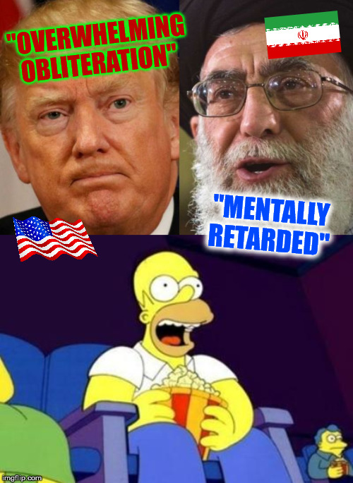 Let's Get It On!!! | "OVERWHELMING OBLITERATION"; "MENTALLY RETARDED" | image tagged in homer eating popcorn,trump,iran,usa,memes,michael jackson popcorn | made w/ Imgflip meme maker