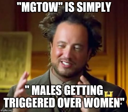 Ancient Aliens | "MGTOW" IS SIMPLY; " MALES GETTING TRIGGERED OVER WOMEN" | image tagged in memes,ancient aliens | made w/ Imgflip meme maker