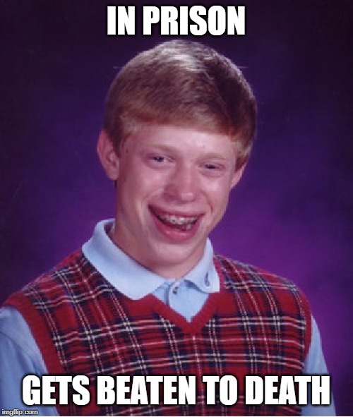 IN PRISON GETS BEATEN TO DEATH | image tagged in memes,bad luck brian | made w/ Imgflip meme maker