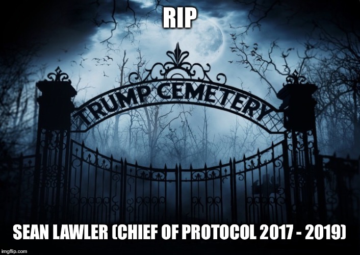 RIP Sen Lawler Chief Of Protocol | RIP; SEAN LAWLER (CHIEF OF PROTOCOL 2017 - 2019) | image tagged in sean lawler,chief of protocol,rip,donald trump,trump administration | made w/ Imgflip meme maker