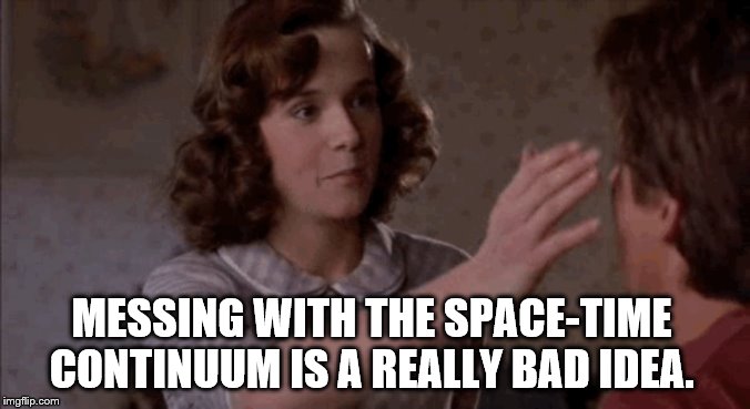 MESSING WITH THE SPACE-TIME CONTINUUM IS A REALLY BAD IDEA. | made w/ Imgflip meme maker
