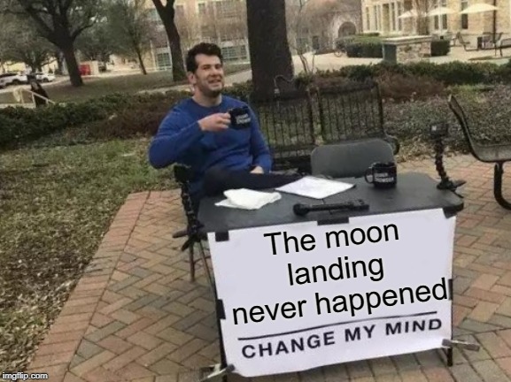 live pictures from a shed in  Area 51 ! | The moon landing never happened | image tagged in memes,change my mind,moon landing,hoax | made w/ Imgflip meme maker