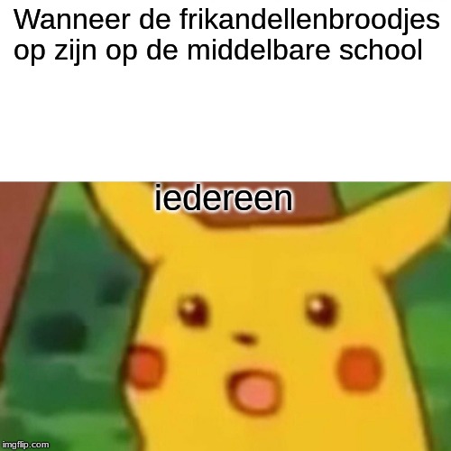 Surprised Pikachu Meme | Wanneer de frikandellenbroodjes op zijn op de middelbare school; iedereen | image tagged in memes,surprised pikachu | made w/ Imgflip meme maker