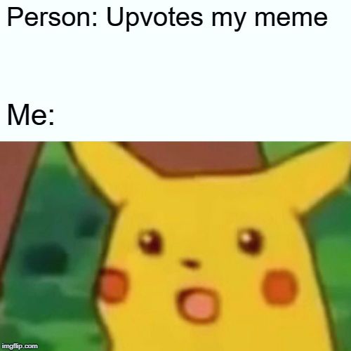Surprised Pikachu | Person: Upvotes my meme; Me: | image tagged in memes,surprised pikachu | made w/ Imgflip meme maker