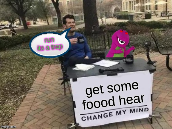 Change My Mind Meme | run its a trap; get some foood hear | image tagged in memes,change my mind | made w/ Imgflip meme maker