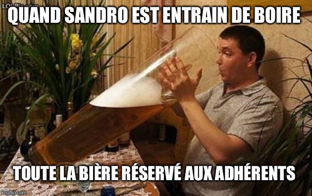 beer | QUAND SANDRO EST ENTRAIN DE BOIRE; TOUTE LA BIÈRE RÉSERVÉ AUX ADHÉRENTS | image tagged in beer | made w/ Imgflip meme maker