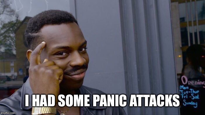 Roll Safe Think About It | I HAD SOME PANIC ATTACKS | image tagged in memes,roll safe think about it | made w/ Imgflip meme maker