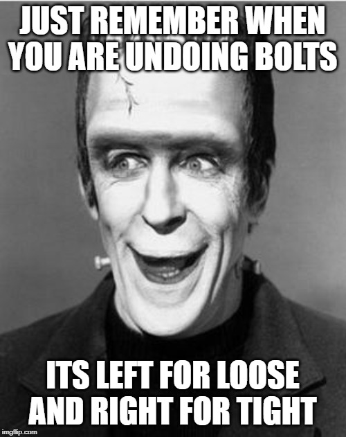 Laughing Herman Munster | JUST REMEMBER WHEN YOU ARE UNDOING BOLTS ITS LEFT FOR LOOSE AND RIGHT FOR TIGHT | image tagged in laughing herman munster | made w/ Imgflip meme maker