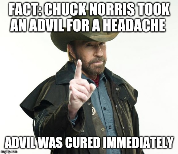 Chuck Norris Finger | FACT: CHUCK NORRIS TOOK AN ADVIL FOR A HEADACHE; ADVIL WAS CURED IMMEDIATELY | image tagged in memes,chuck norris finger,chuck norris | made w/ Imgflip meme maker