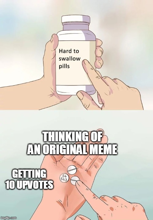 made another one hahaha | THINKING OF AN ORIGINAL MEME; GETTING 10 UPVOTES | image tagged in memes,hard to swallow pills | made w/ Imgflip meme maker