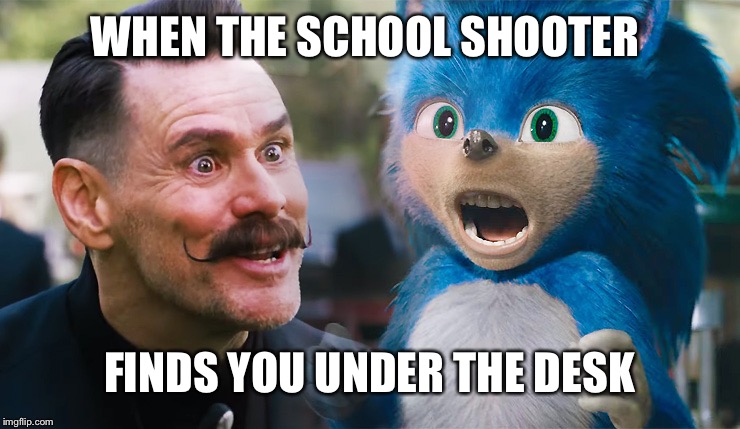 Not-So-Lucky Find | WHEN THE SCHOOL SHOOTER; FINDS YOU UNDER THE DESK | image tagged in school shooting,sonic the hedgehog | made w/ Imgflip meme maker