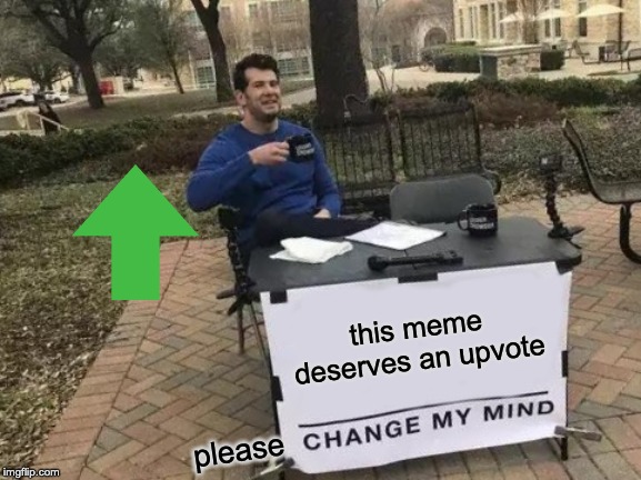 Change My Mind Meme | this meme deserves an upvote; please | image tagged in memes,change my mind | made w/ Imgflip meme maker