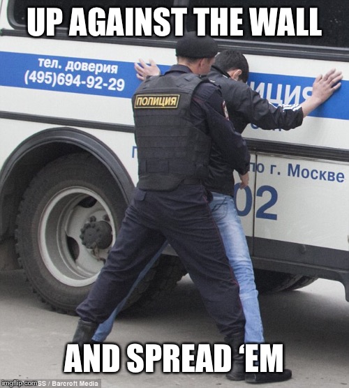 UP AGAINST THE WALL AND SPREAD ‘EM | made w/ Imgflip meme maker