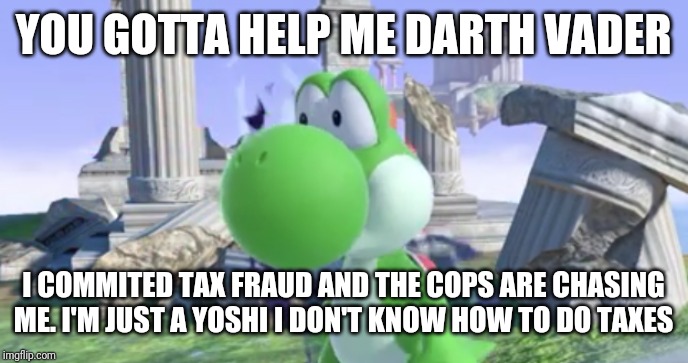 Surprised Yoshi | YOU GOTTA HELP ME DARTH VADER I COMMITED TAX FRAUD AND THE COPS ARE CHASING ME. I'M JUST A YOSHI I DON'T KNOW HOW TO DO TAXES | image tagged in surprised yoshi | made w/ Imgflip meme maker