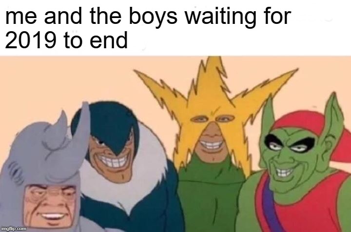 Me And The Boys Meme | me and the boys waiting for
2019 to end | image tagged in memes,me and the boys | made w/ Imgflip meme maker
