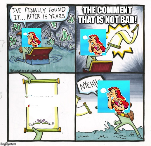 Actually Happened Memes #04-Why you think about the comments. | THE COMMENT THAT IS NOT BAD! | image tagged in memes,the scroll of truth | made w/ Imgflip meme maker