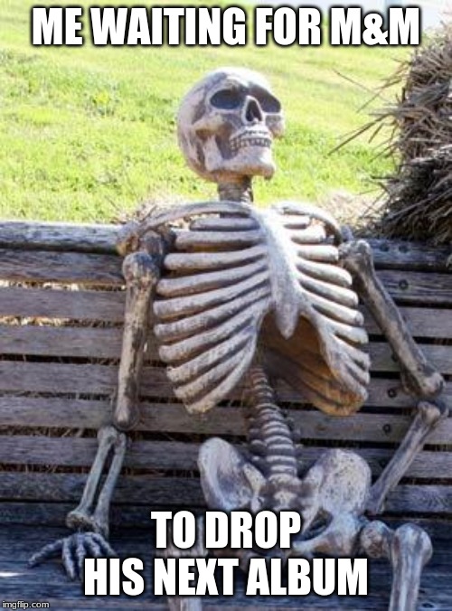 Waiting Skeleton | ME WAITING FOR M&M; TO DROP HIS NEXT ALBUM | image tagged in memes,waiting skeleton | made w/ Imgflip meme maker